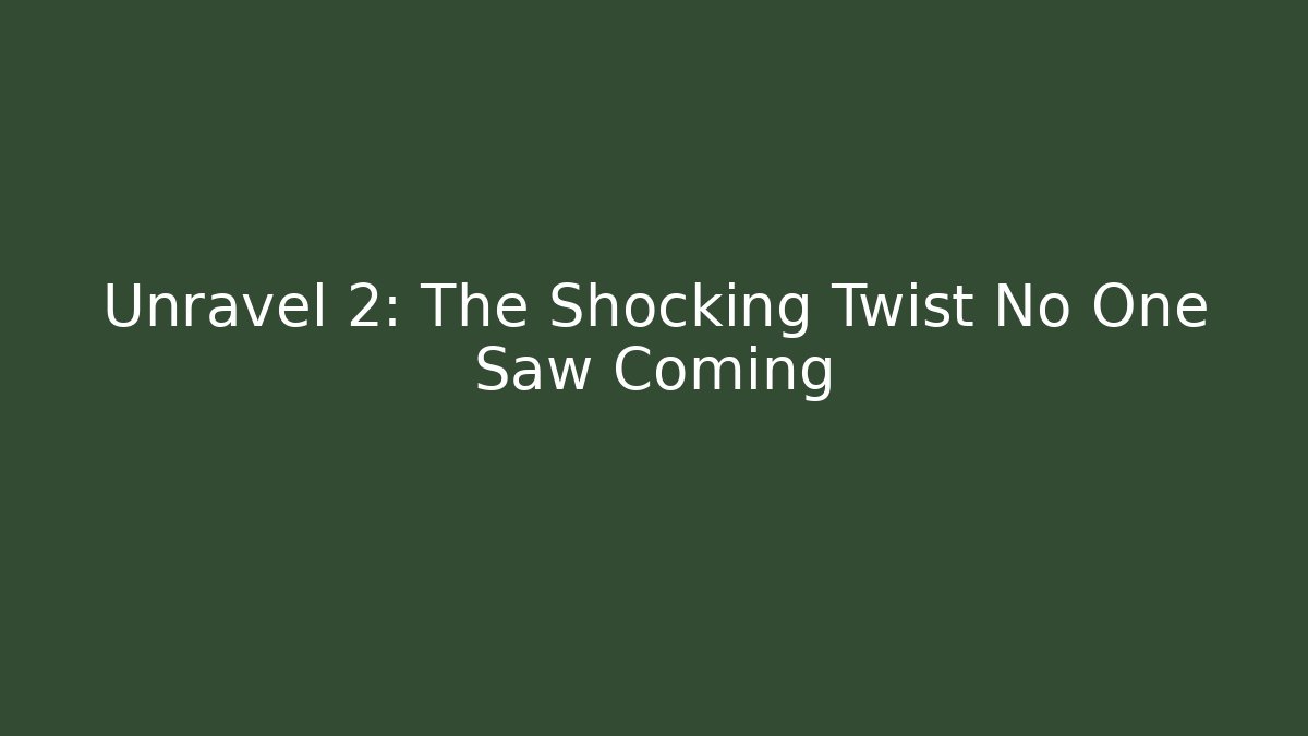 Unravel 2: The Shocking Twist No One Saw Coming - Critter Realm
