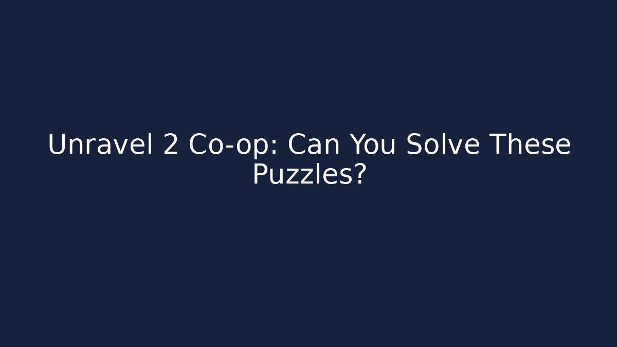 Unravel 2 Co-op: Can You Solve These Puzzles?