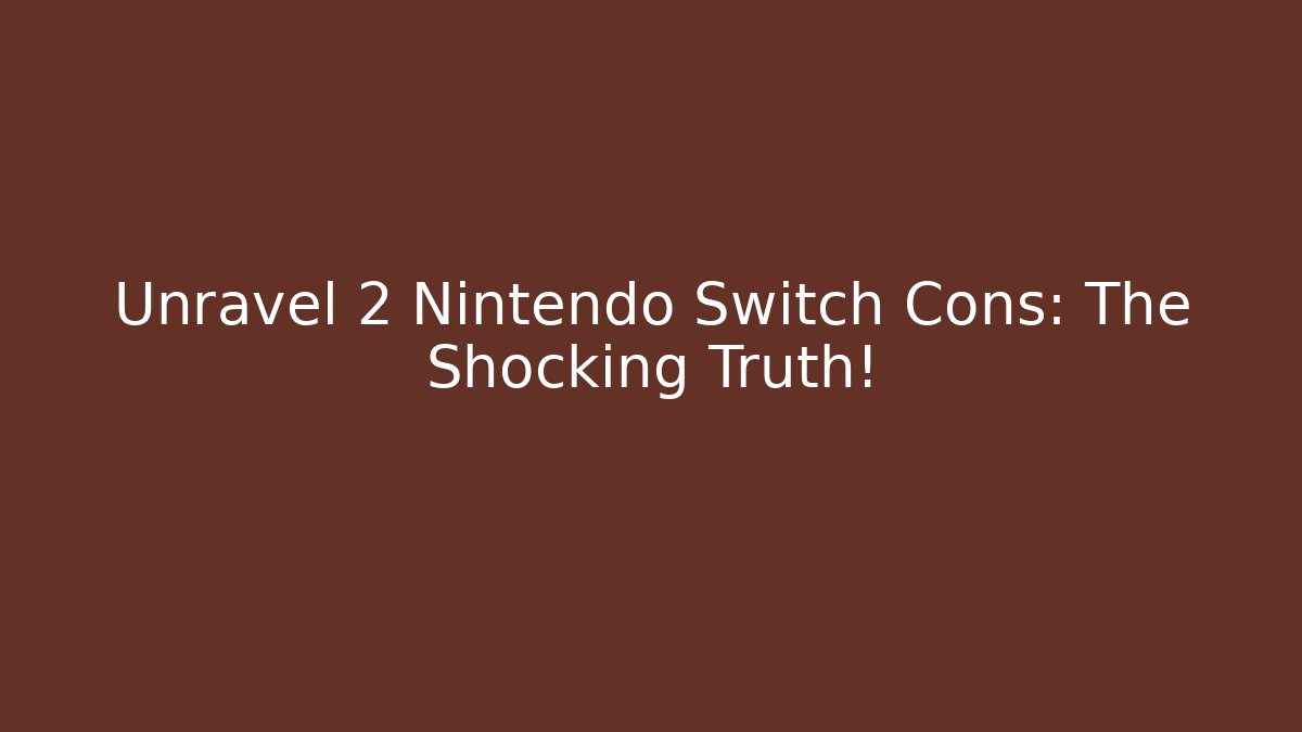 Unravel 2 Nintendo Switch Cons: The Shocking Truth!