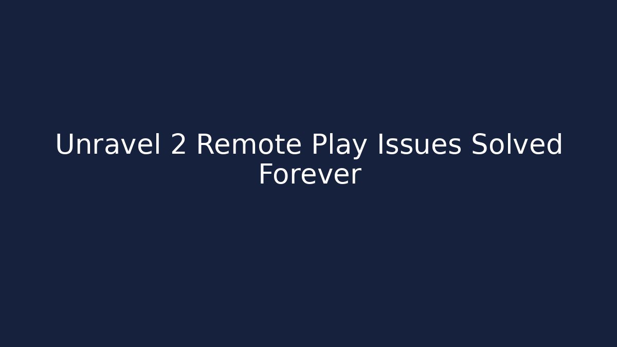 Unravel 2 Remote Play Issues Solved Forever