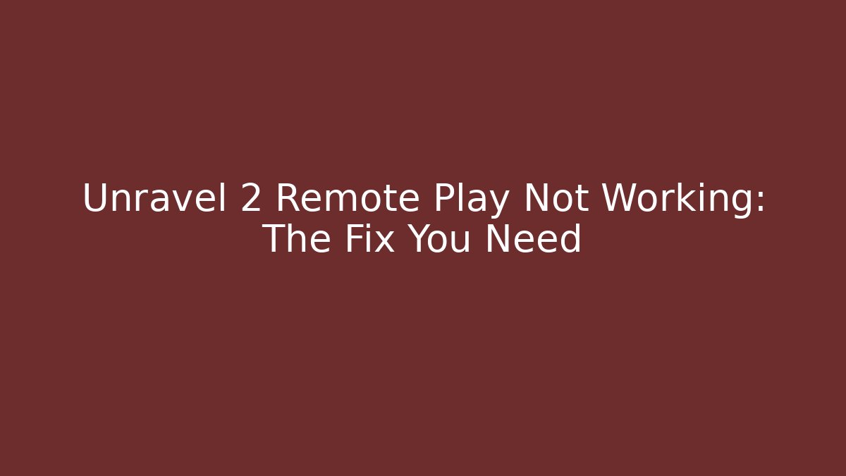 Unravel 2 Remote Play Not Working: The Fix You Need