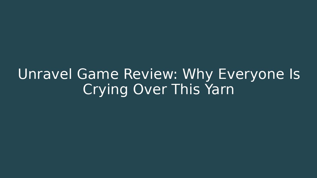 Unravel Game Review: Why Everyone Is Crying Over This Yarn