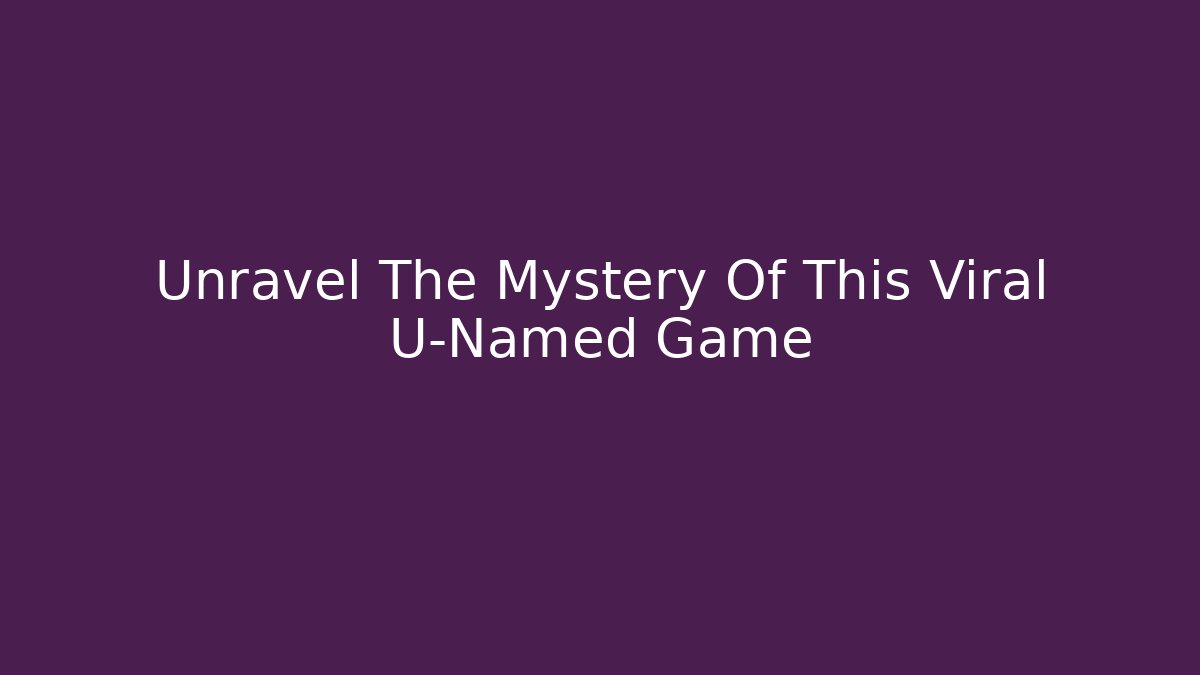 Unravel The Mystery Of This Viral U-Named Game