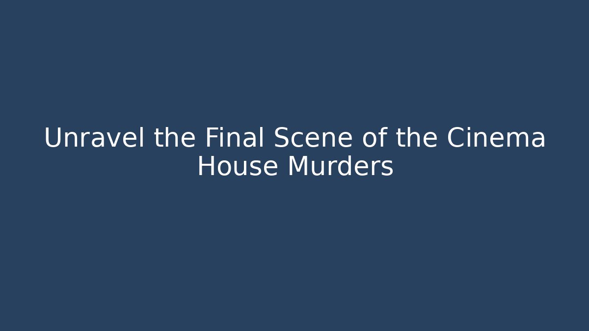 Unravel the Final Scene of the Cinema House Murders