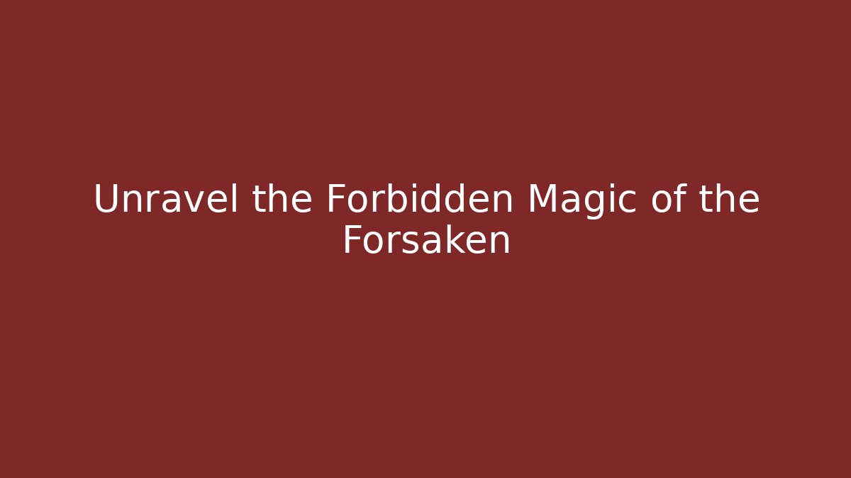 Unravel the Forbidden Magic of the Forsaken