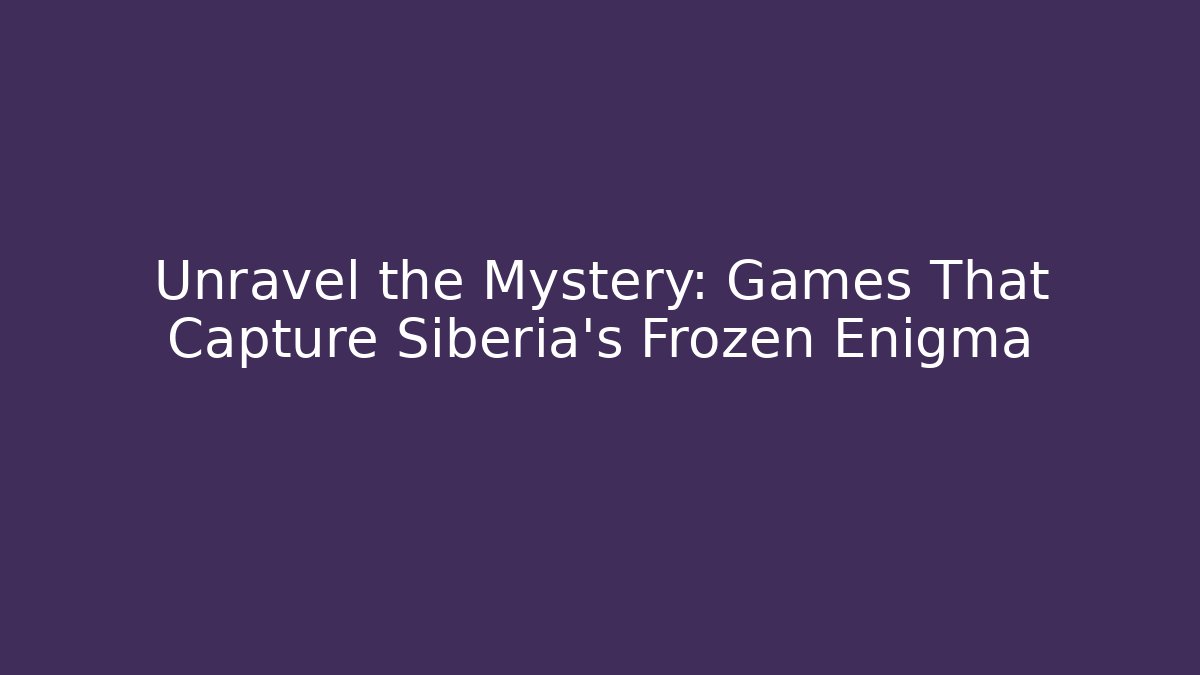 Unravel the Mystery: Games That Capture Siberia's Frozen Enigma - Critter Realm
