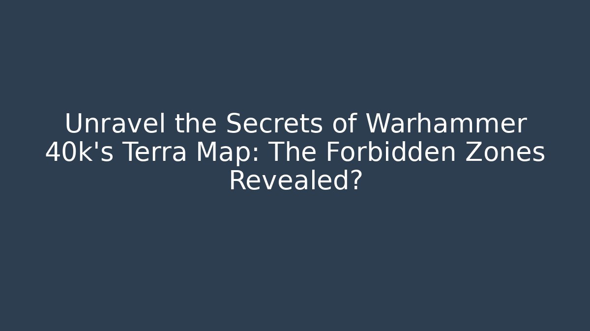 Unravel the Secrets of Warhammer 40k’s Terra Map: The Forbidden Zones Revealed?