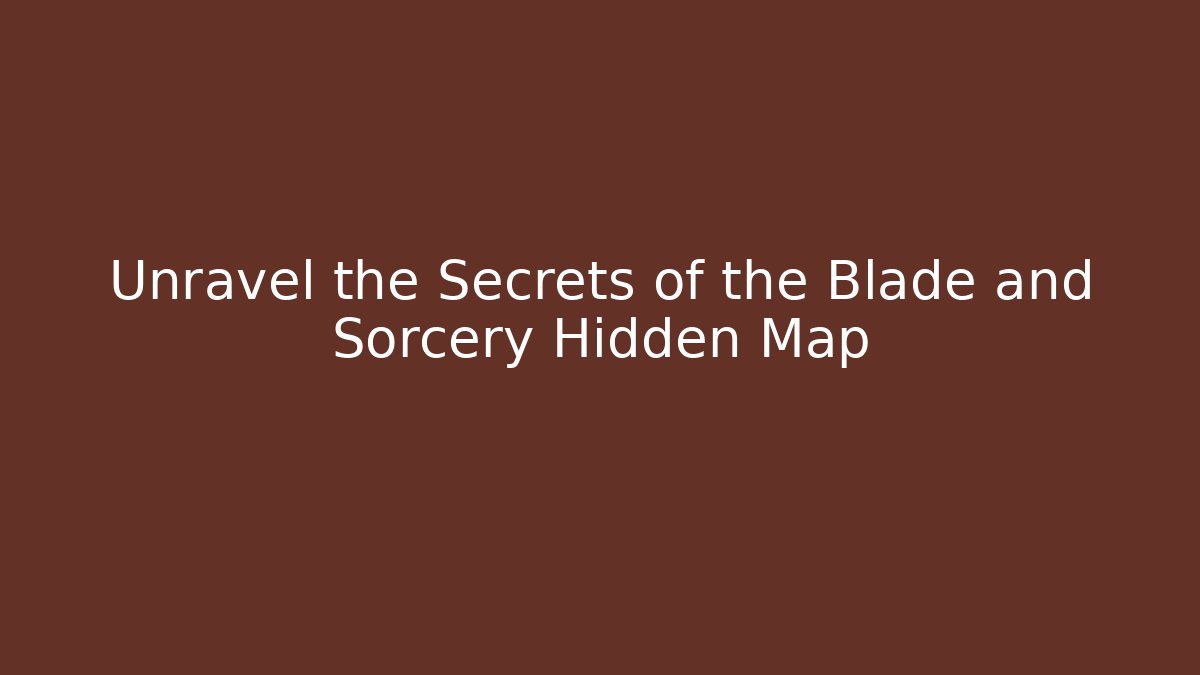 Unravel the Secrets of the Blade and Sorcery Hidden Map