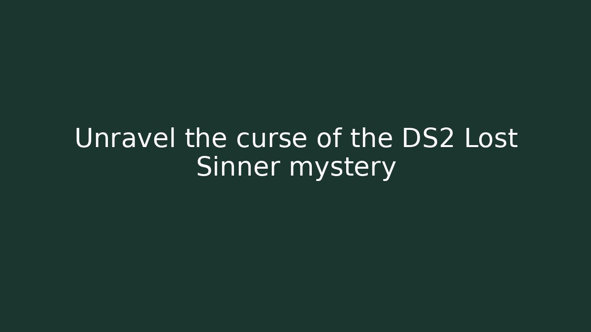 Unravel the curse of the DS2 Lost Sinner mystery