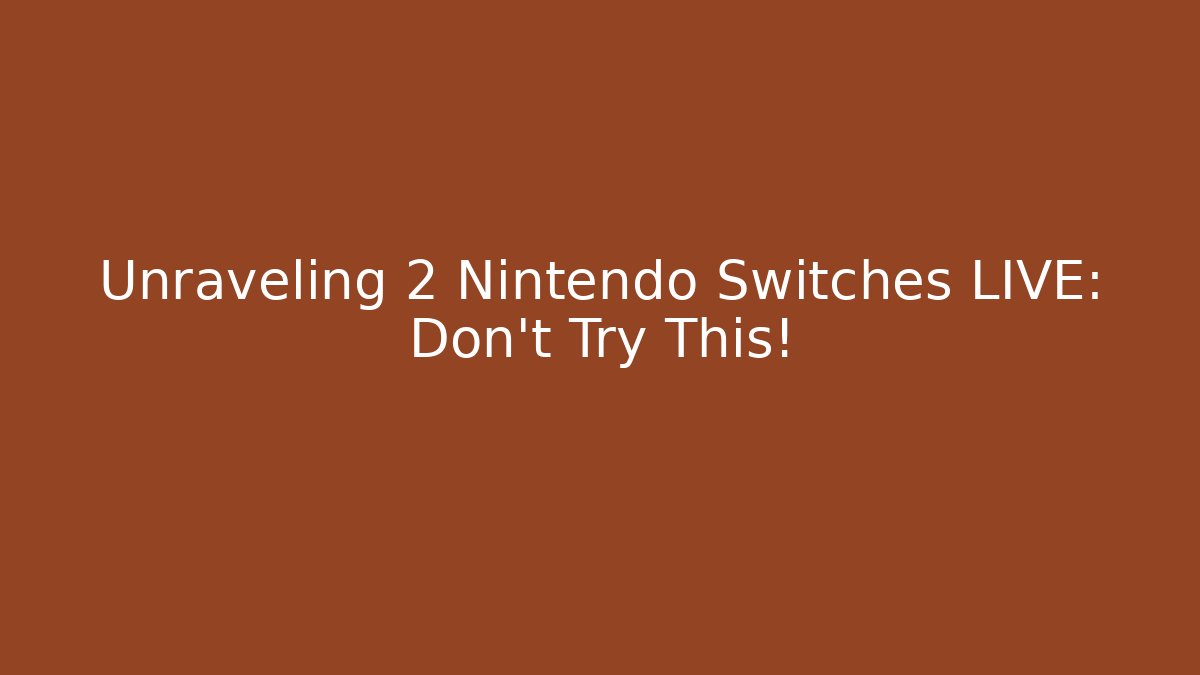 Unraveling 2 Nintendo Switches LIVE: Don't Try This!