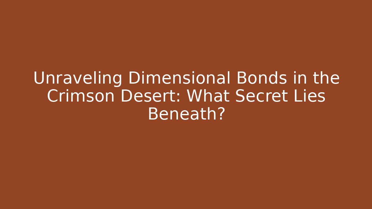 Unraveling Dimensional Bonds in the Crimson Desert: What Secret Lies Beneath?