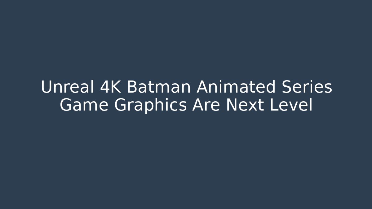 Unreal 4K Batman Animated Series Game Graphics Are Next Level