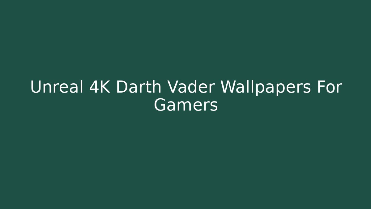 Unreal 4K Darth Vader Wallpapers For Gamers - Critter Realm