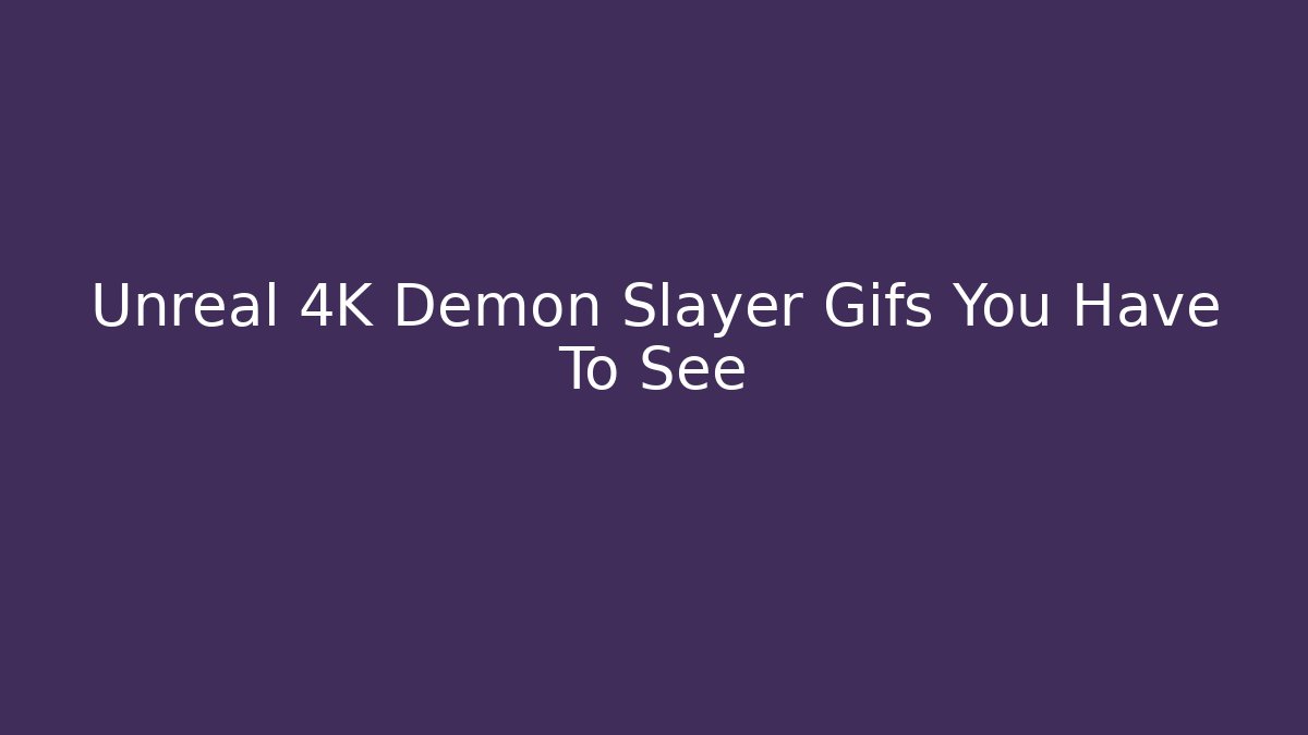 Unreal 4K Demon Slayer Gifs You Have To See