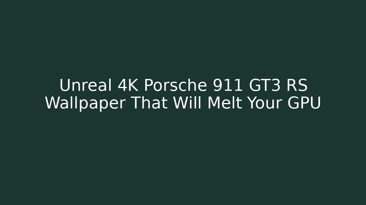 Unreal 4K Porsche 911 GT3 RS Wallpaper That Will Melt Your GPU