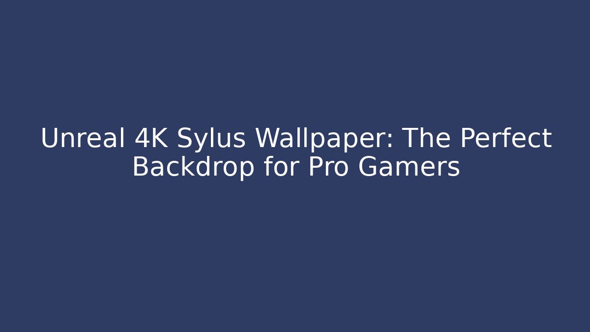 Unreal 4K Sylus Wallpaper: The Perfect Backdrop for Pro Gamers