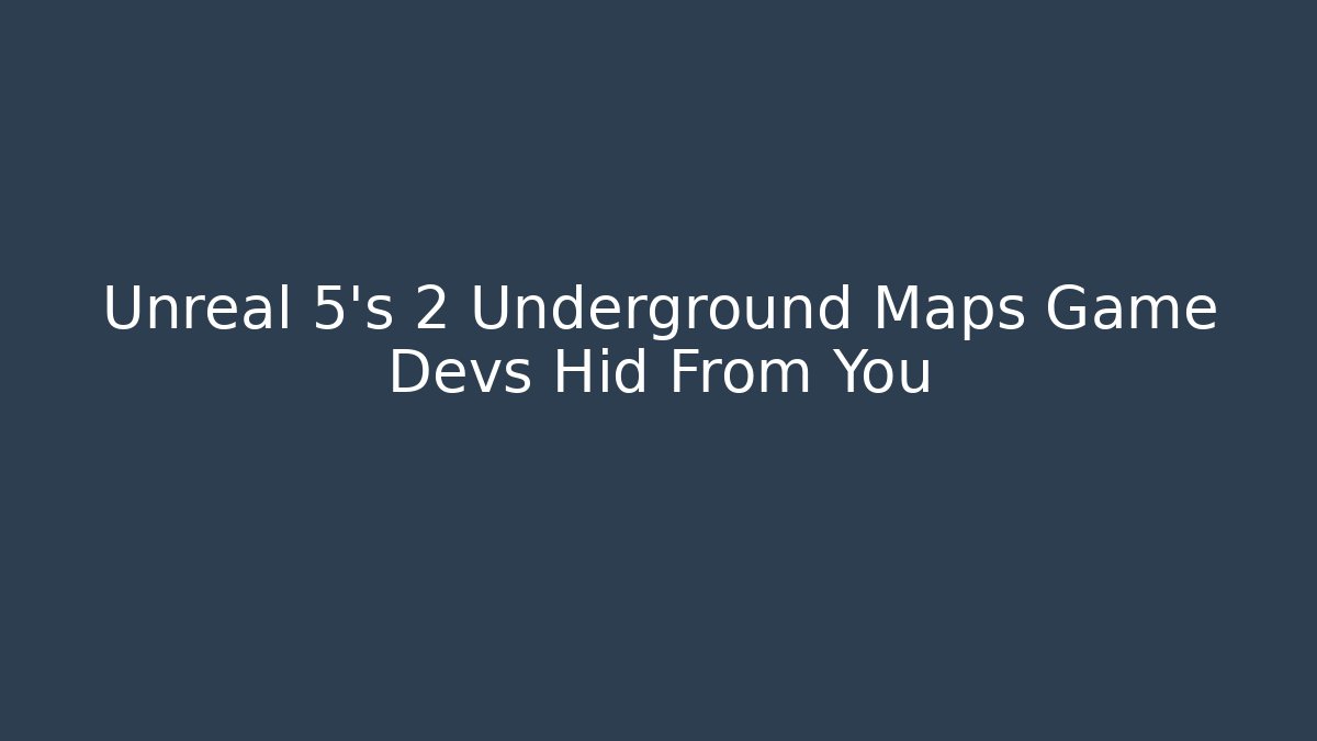 Unreal 5's 2 Underground Maps Game Devs Hid From You