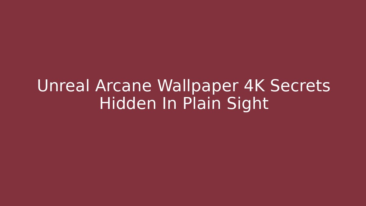 Unreal Arcane Wallpaper 4K Secrets Hidden In Plain Sight - Critter Realm