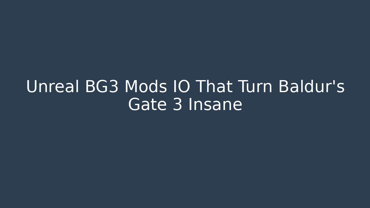 Unreal BG3 Mods IO That Turn Baldur's Gate 3 Insane