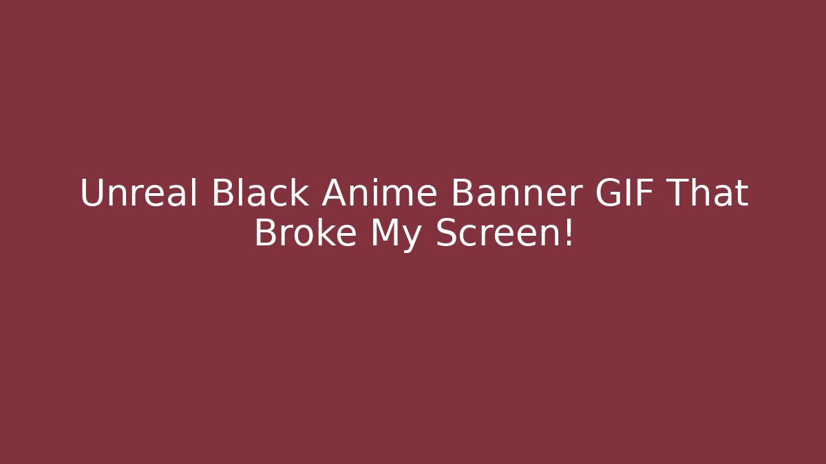 Unreal Black Anime Banner GIF That Broke My Screen!