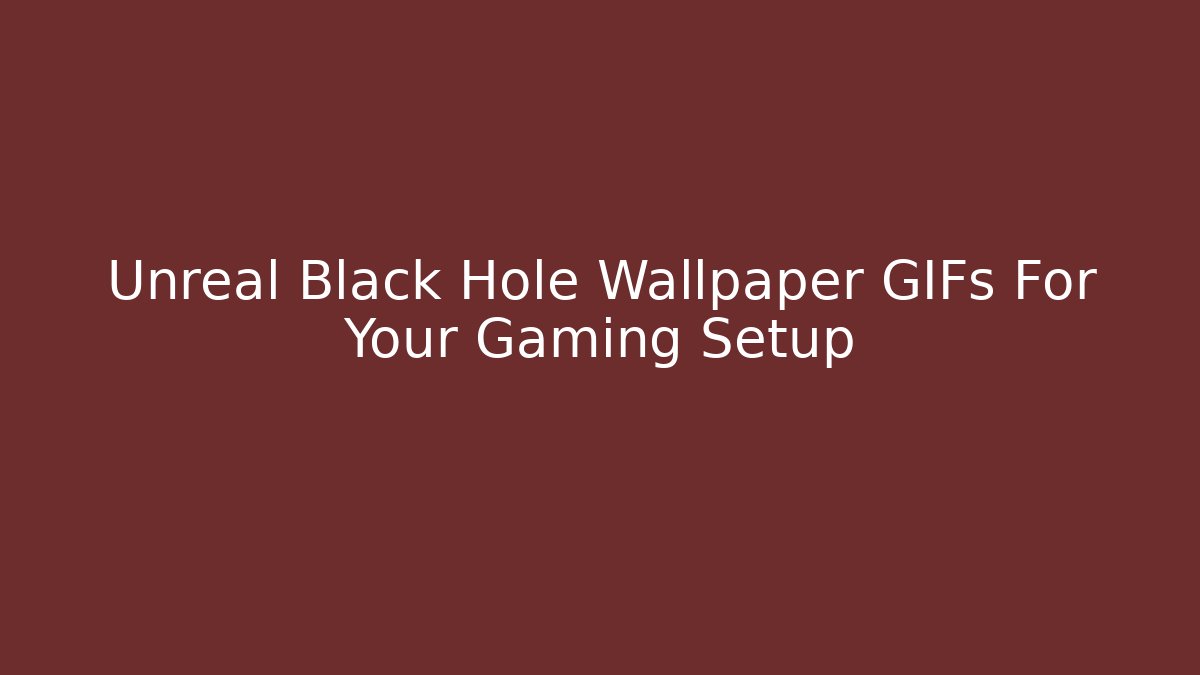 Unreal Black Hole Wallpaper GIFs For Your Gaming Setup