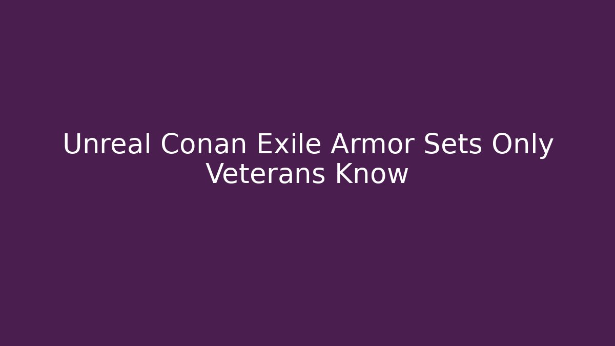 Unreal Conan Exile Armor Sets Only Veterans Know