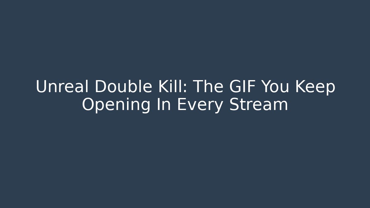 Unreal Double Kill: The GIF You Keep Opening In Every Stream - Critter Realm