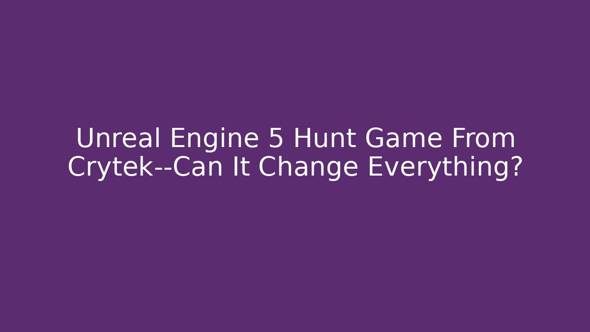 Unreal Engine 5 Hunt Game From Crytek—Can It Change Everything?