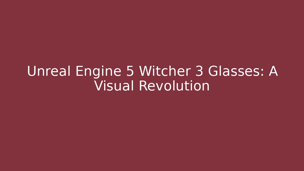 Unreal Engine 5 Witcher 3 Glasses: A Visual Revolution