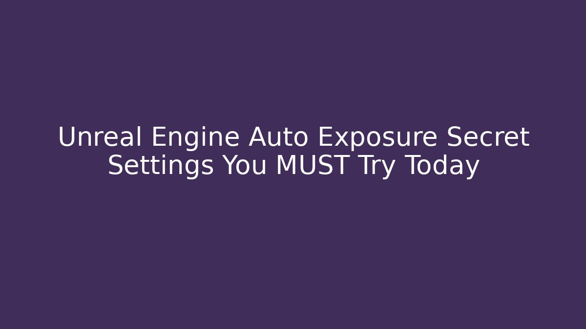 Unreal Engine Auto Exposure Secret Settings You MUST Try Today