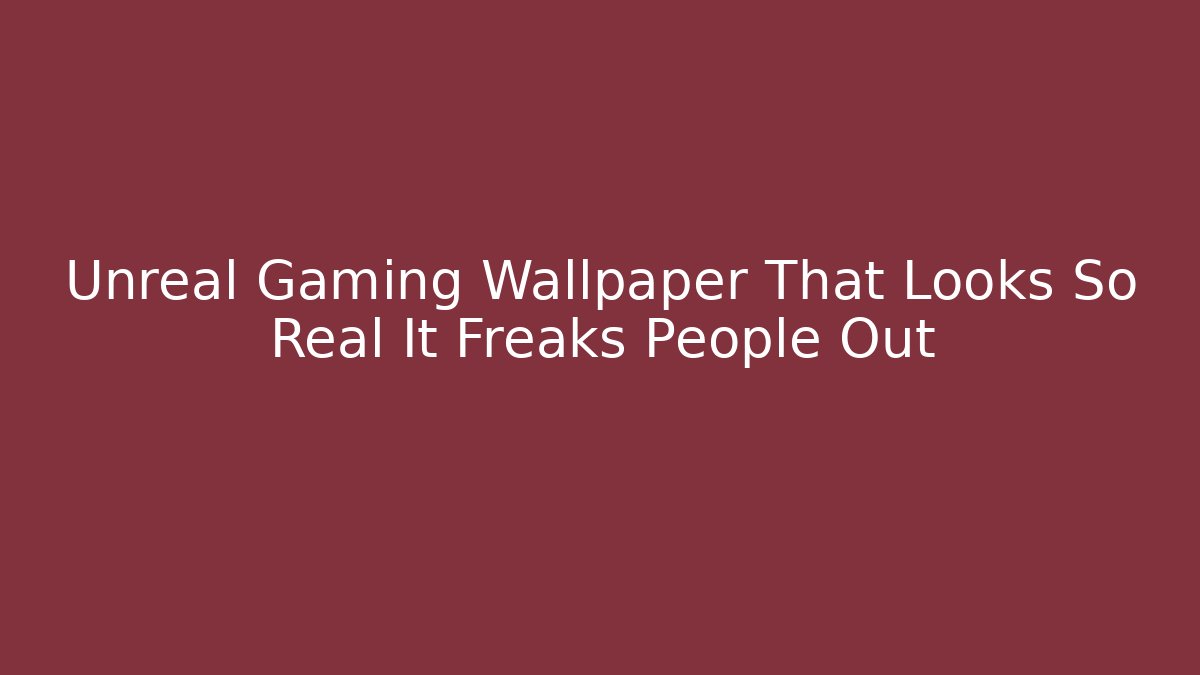 Unreal Gaming Wallpaper That Looks So Real It Freaks People Out