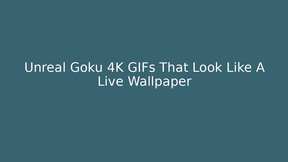 Unreal Goku 4K GIFs That Look Like A Live Wallpaper
