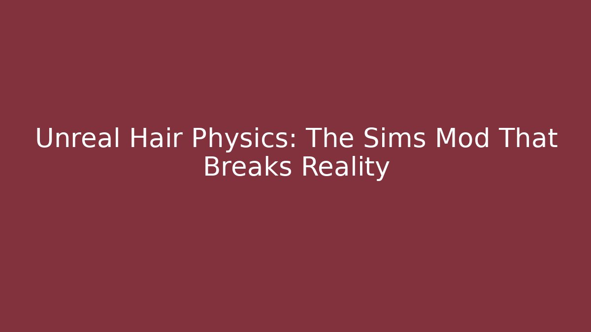 Unreal Hair Physics: The Sims Mod That Breaks Reality - Critter Realm