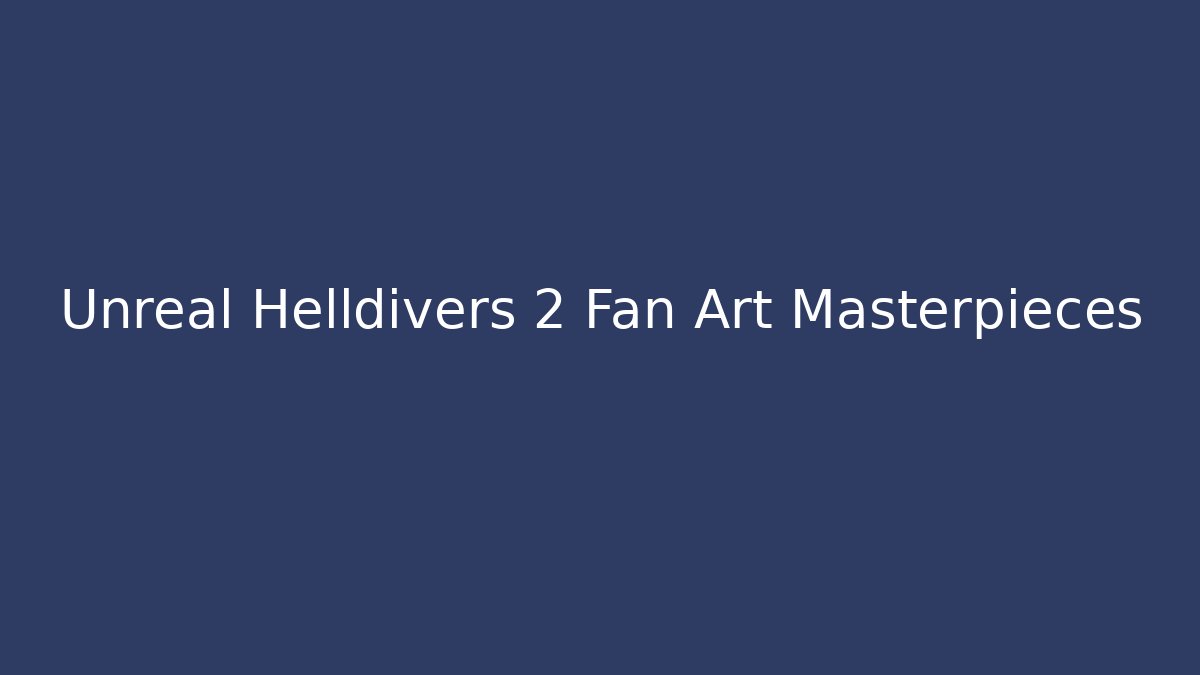 Unreal Helldivers 2 Fan Art Masterpieces - Critter Realm