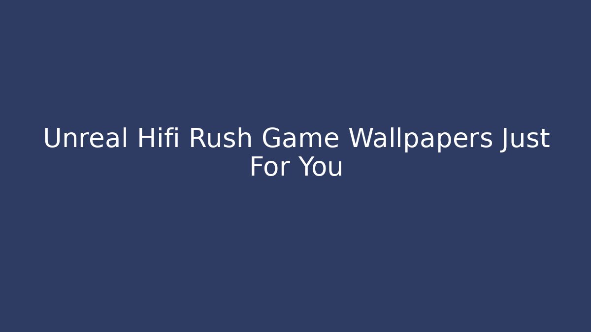 Unreal Hifi Rush Game Wallpapers Just For You - Critter Realm