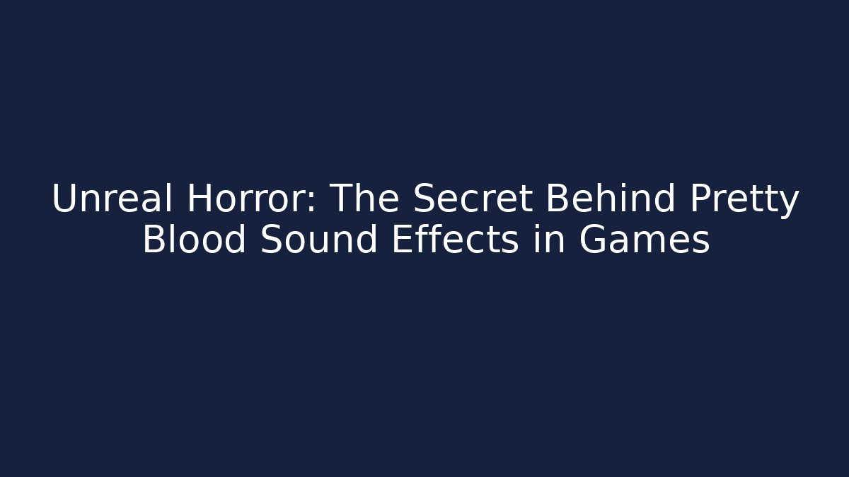Unreal Horror: The Secret Behind Pretty Blood Sound Effects in Games