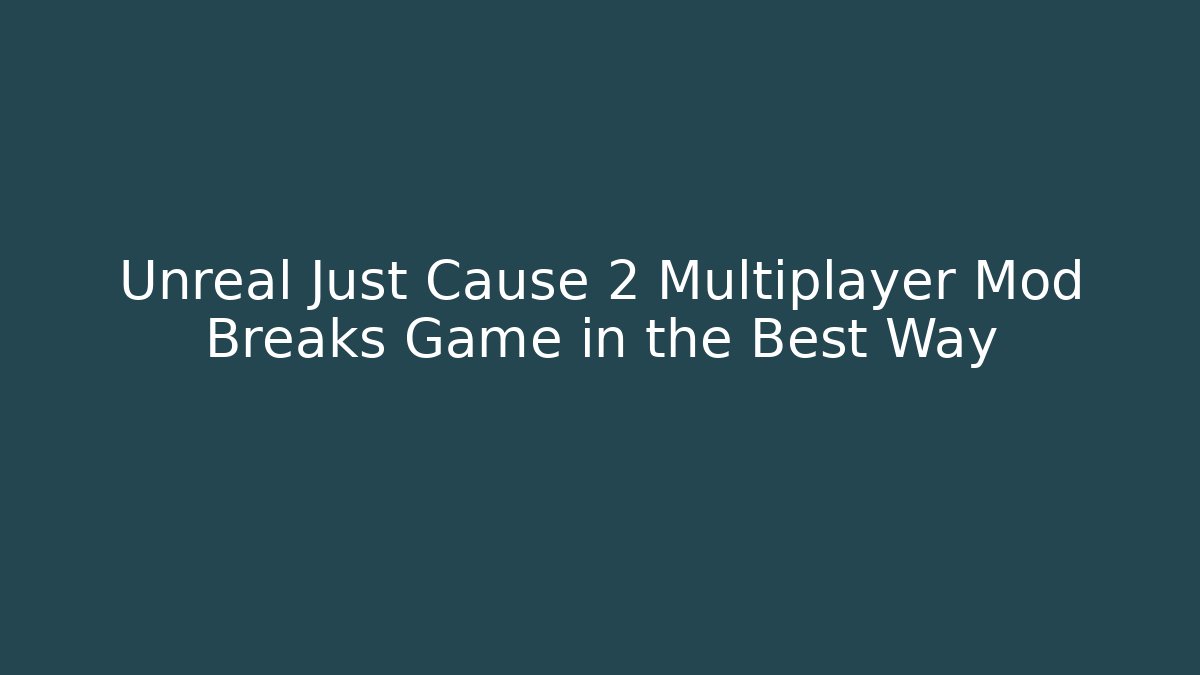 Unreal Just Cause 2 Multiplayer Mod Breaks Game in the Best Way