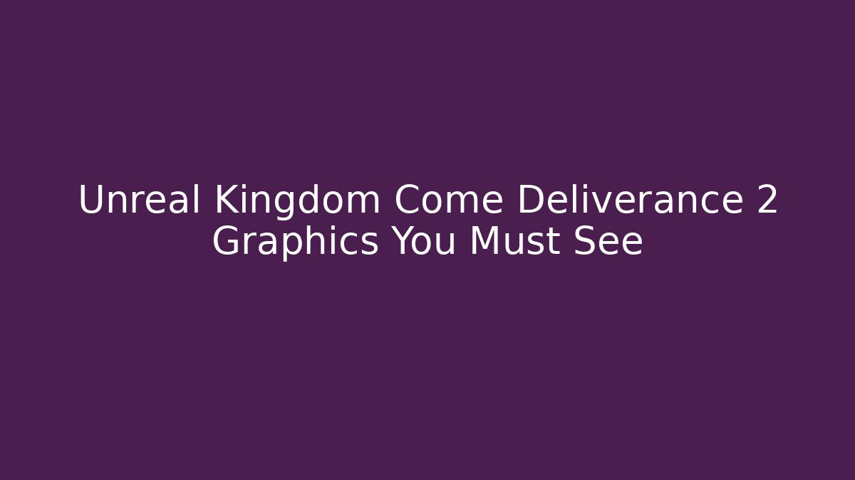 Unreal Kingdom Come Deliverance 2 Graphics You Must See