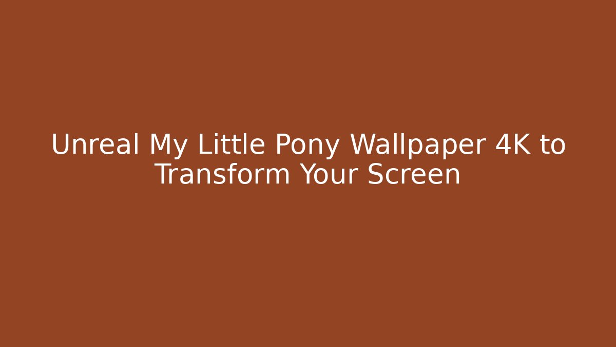Unreal My Little Pony Wallpaper 4K to Transform Your Screen