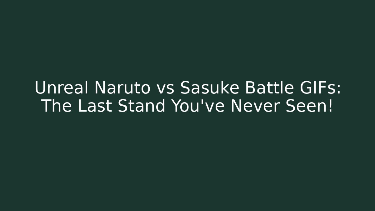 Unreal Naruto vs Sasuke Battle GIFs: The Last Stand You’ve Never Seen!