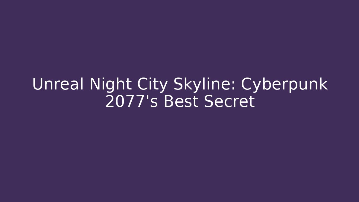Unreal Night City Skyline: Cyberpunk 2077's Best Secret