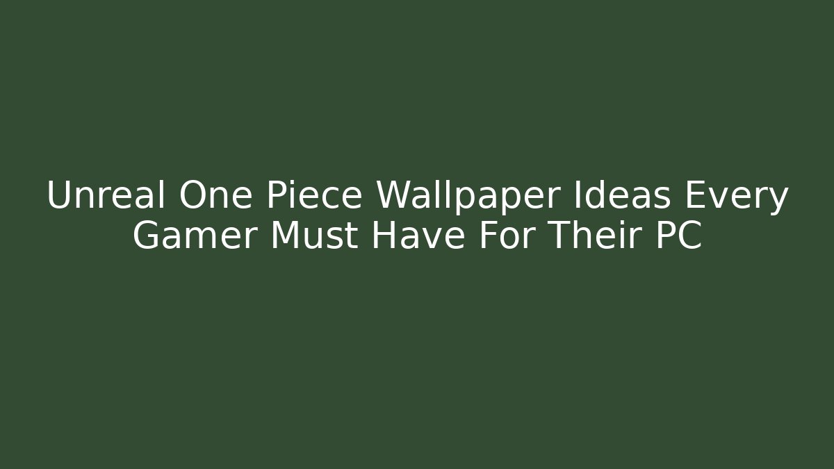 Unreal One Piece Wallpaper Ideas Every Gamer Must Have For Their PC