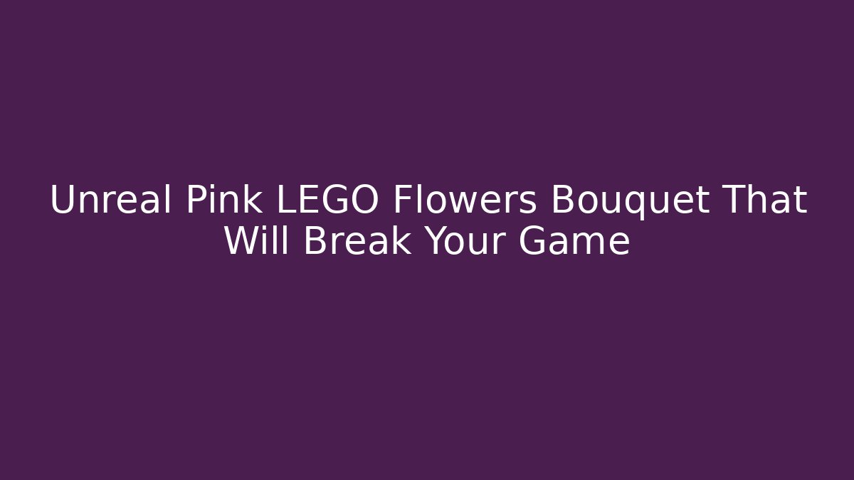 Unreal Pink LEGO Flowers Bouquet That Will Break Your Game
