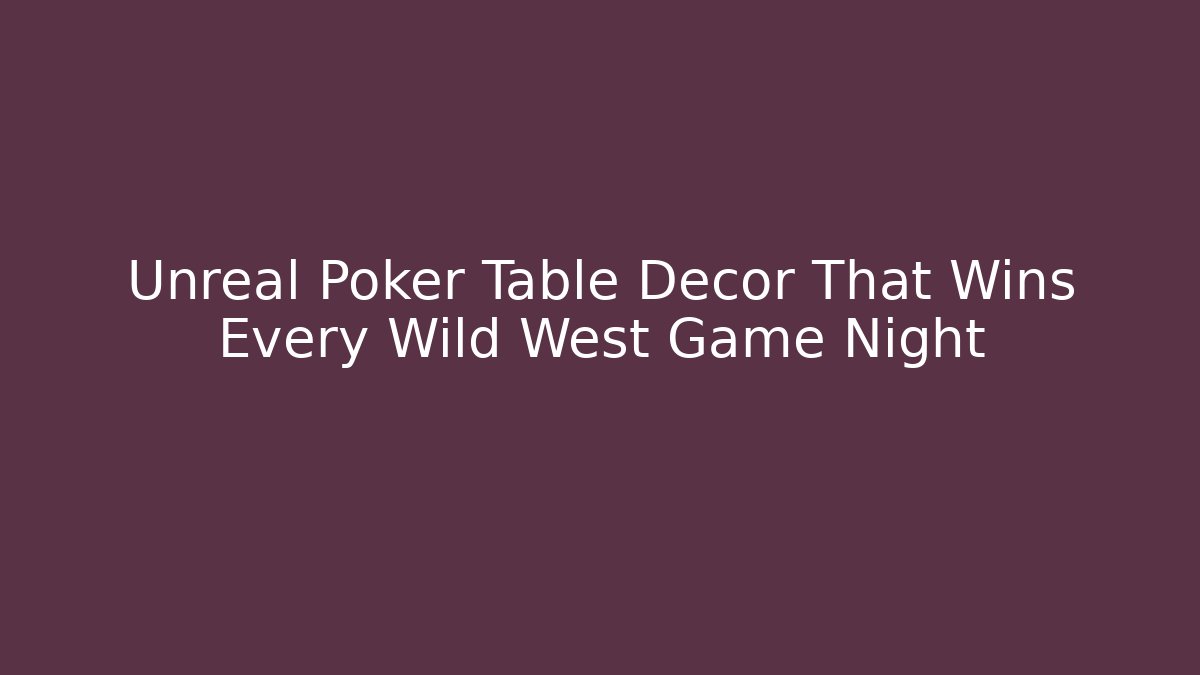Unreal Poker Table Decor That Wins Every Wild West Game Night