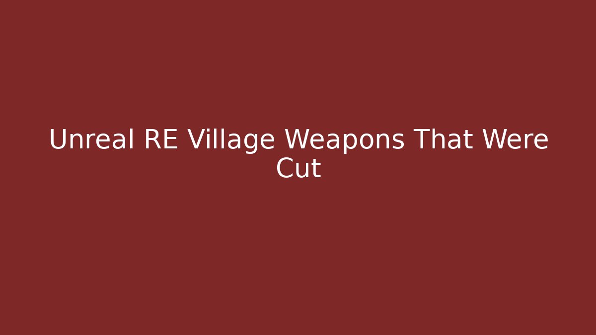 Unreal RE Village Weapons That Were Cut