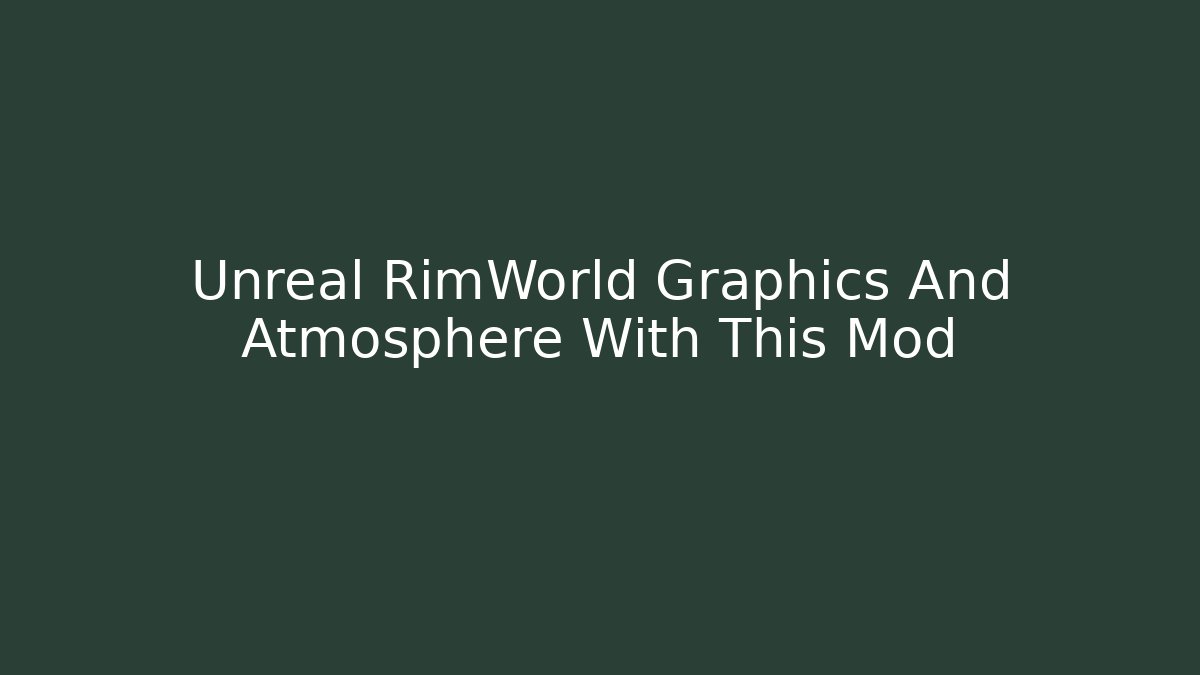 Unreal RimWorld Graphics And Atmosphere With This Mod