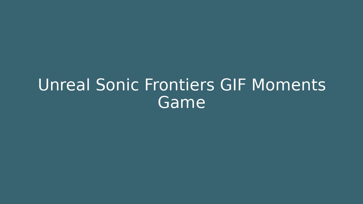 Unreal Sonic Frontiers GIF Moments Game