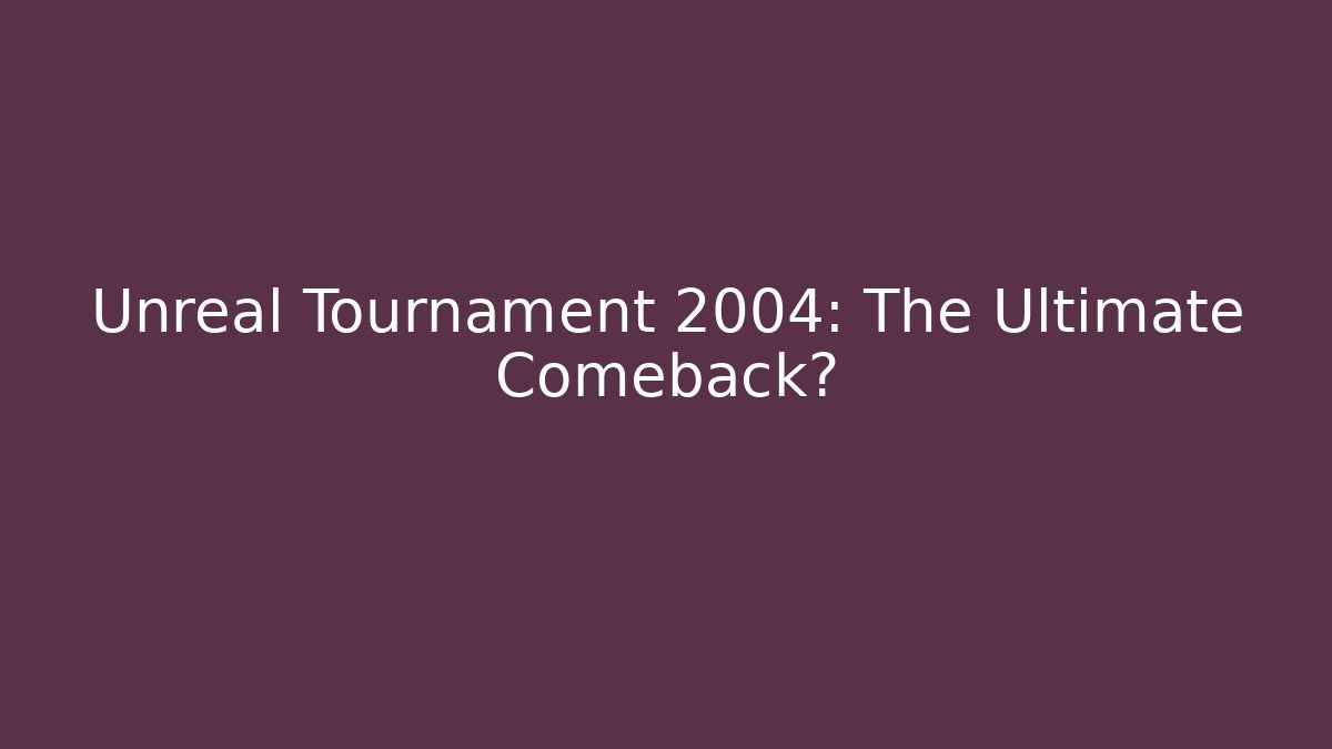 Unreal Tournament 2004: The Ultimate Comeback?