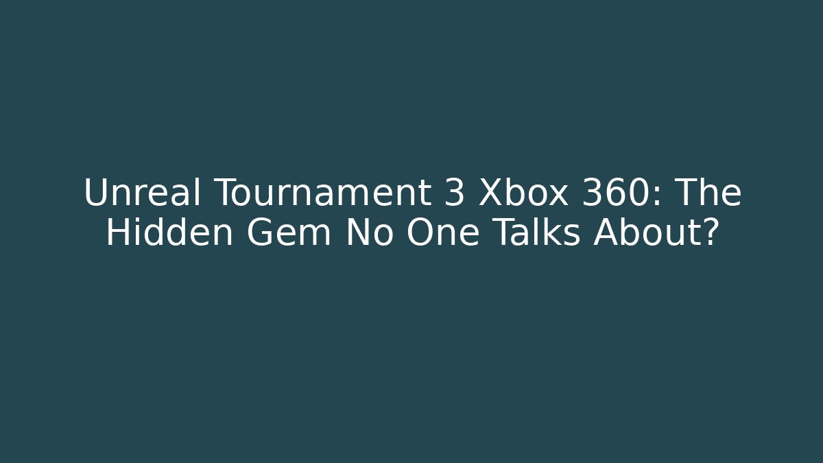 Unreal Tournament 3 Xbox 360: The Hidden Gem No One Talks About?