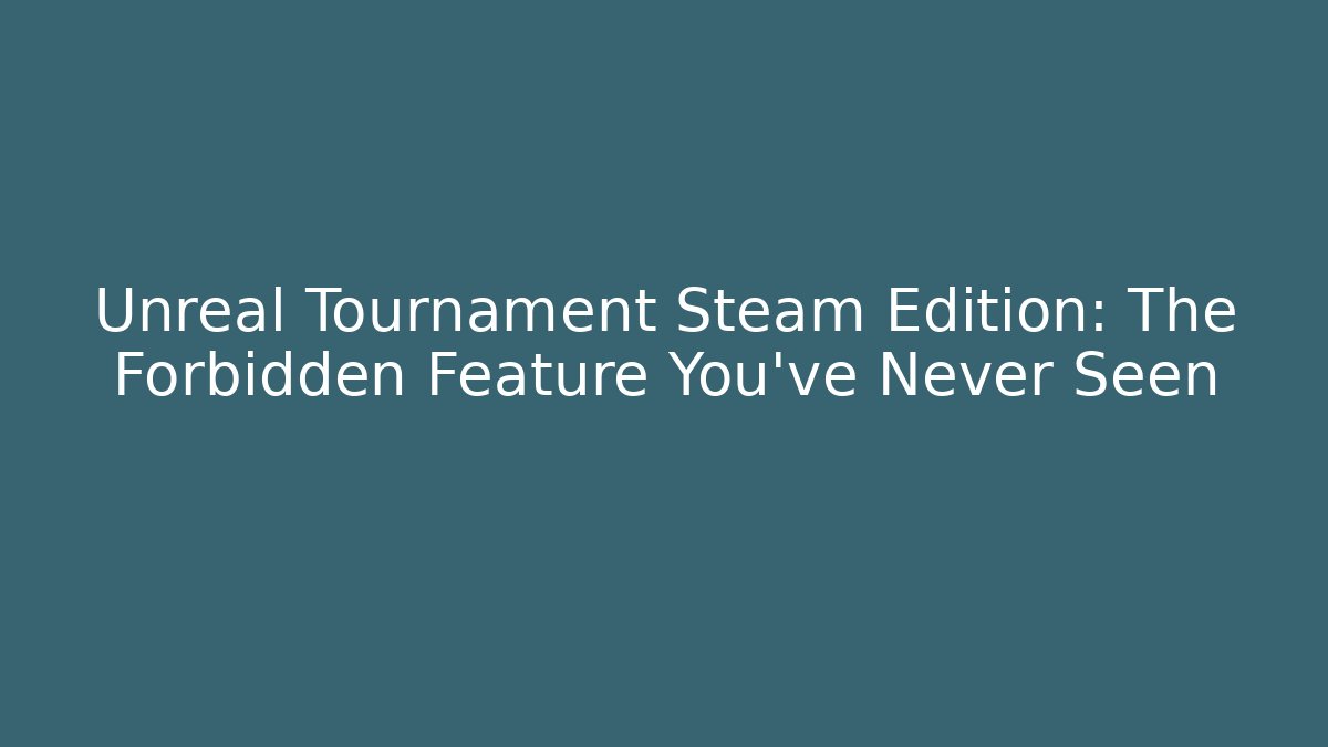 Unreal Tournament Steam Edition: The Forbidden Feature You’ve Never Seen